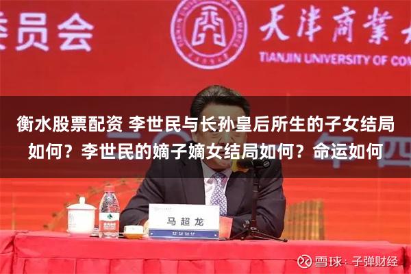 衡水股票配资 李世民与长孙皇后所生的子女结局如何?李世民的嫡子嫡女结局如何?命运如何