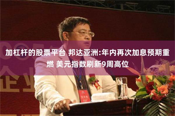 加杠杆的股票平台 邦达亚洲:年内再次加息预期重燃 美元指数刷新9周高位