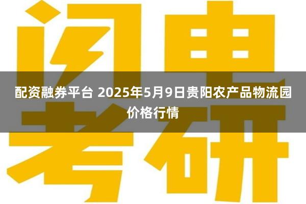 配资融券平台 2025年5月9日贵阳农产品物流园价格行情