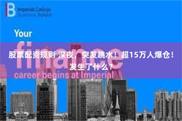 股票配资规则 深夜，突发跳水！超15万人爆仓！发生了什么？