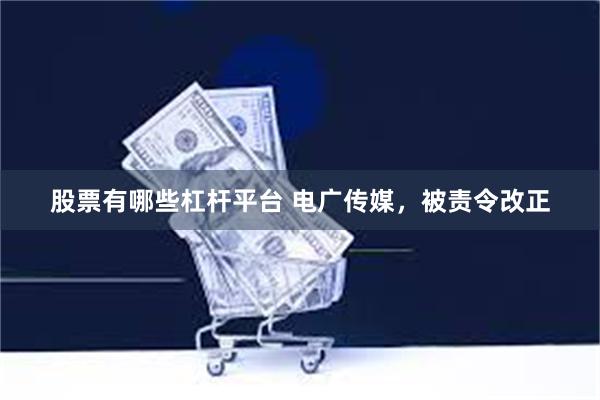 股票有哪些杠杆平台 电广传媒，被责令改正
