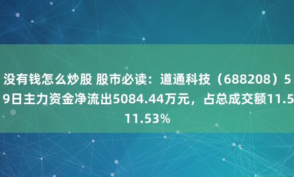 没有钱怎么炒股 股市必读：道通科技（688208）5月19日主力资金净流出5084.44万元，占总成交额11.53%