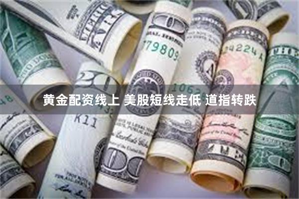 黄金配资线上 美股短线走低 道指转跌