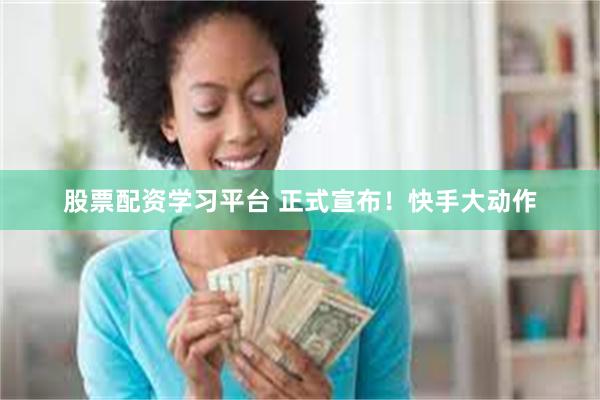 股票配资学习平台 正式宣布！快手大动作