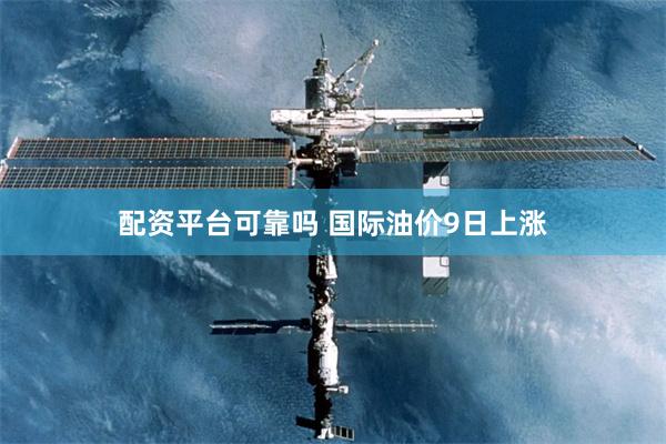 配资平台可靠吗 国际油价9日上涨