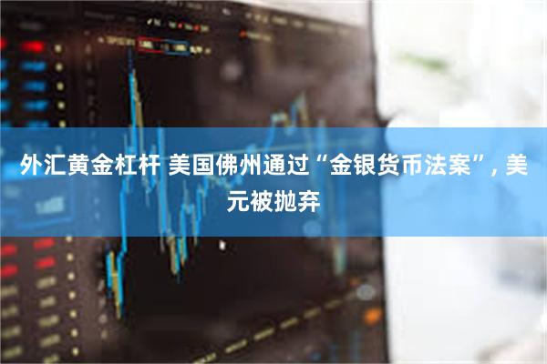 外汇黄金杠杆 美国佛州通过“金银货币法案”, 美元被抛弃
