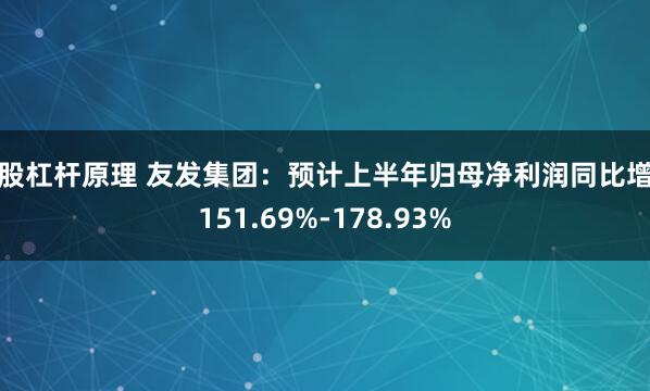 炒股杠杆原理 友发集团：预计上半年归母净利润同比增长151.69%-178.93%