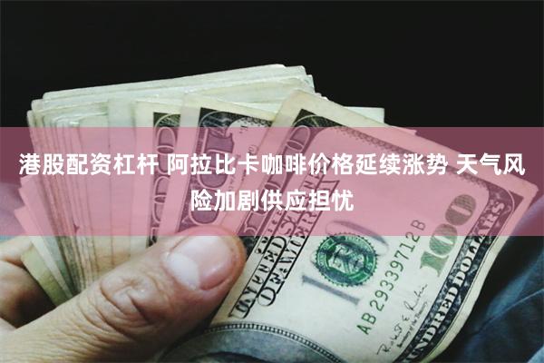 港股配资杠杆 阿拉比卡咖啡价格延续涨势 天气风险加剧供应担忧