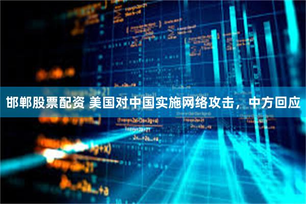 邯郸股票配资 美国对中国实施网络攻击，中方回应