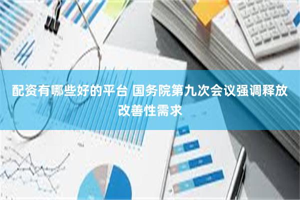配资有哪些好的平台 国务院第九次会议强调释放改善性需求