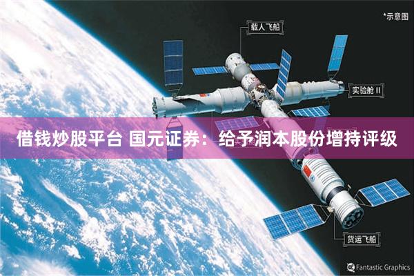 借钱炒股平台 国元证券：给予润本股份增持评级