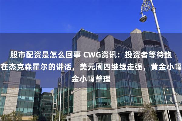股市配资是怎么回事 CWG资讯：投资者等待鲍威尔在杰克森霍尔的讲话，美元周四继续走强，黄金小幅整理