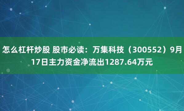 怎么杠杆炒股 股市必读：万集科技（300552）9月17日主力资金净流出1287.64万元