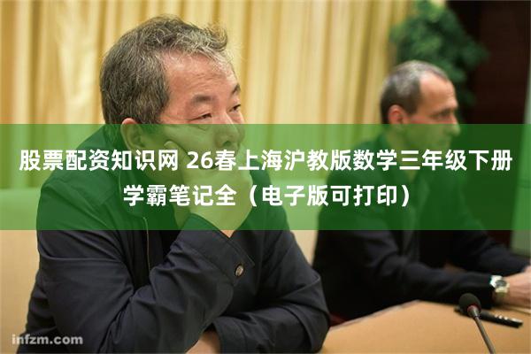 股票配资知识网 26春上海沪教版数学三年级下册学霸笔记全（电子版可打印）