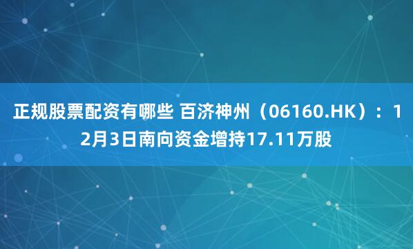 正规股票配资有哪些 百济神州(06160.HK):12月3日南向资金增持17.11万股