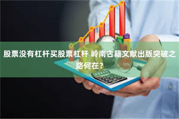 股票没有杠杆买股票杠杆 岭南古籍文献出版突破之路何在？