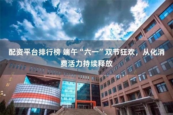 配资平台排行榜 端午“六一”双节狂欢，从化消费活力持续释放
