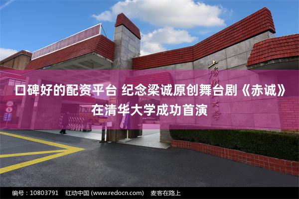 口碑好的配资平台 纪念梁诚原创舞台剧《赤诚》在清华大学成功首演