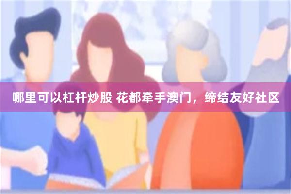 哪里可以杠杆炒股 花都牵手澳门，缔结友好社区