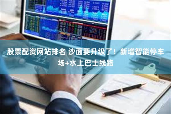 股票配资网站排名 沙面要升级了！新增智能停车场+水上巴士线路