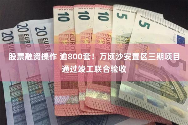 股票融资操作 逾800套!万顷沙安置区三期项目通过竣工联合验收