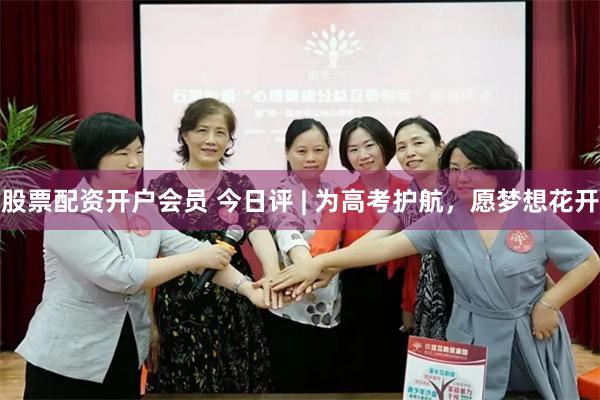 股票配资开户会员 今日评 | 为高考护航，愿梦想花开