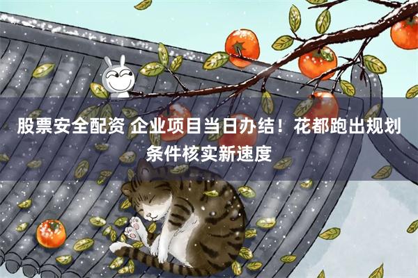 股票安全配资 企业项目当日办结！花都跑出规划条件核实新速度