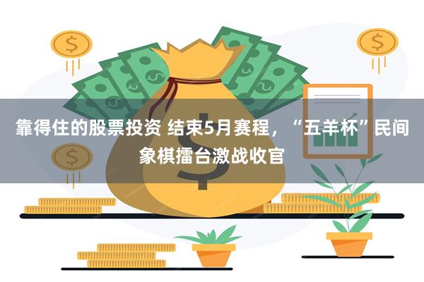 靠得住的股票投资 结束5月赛程，“五羊杯”民间象棋擂台激战收官