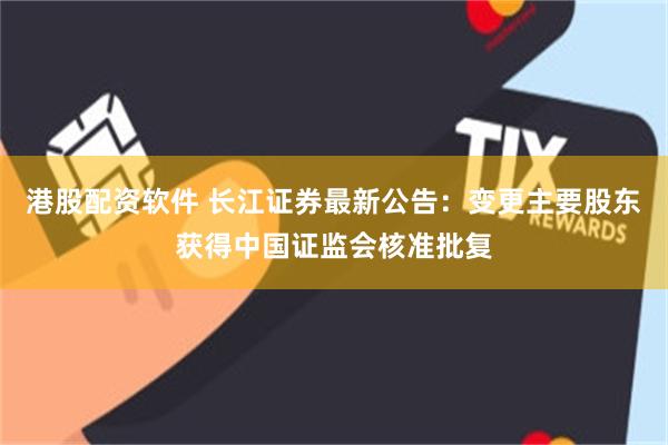 港股配资软件 长江证券最新公告：变更主要股东获得中国证监会核准批复
