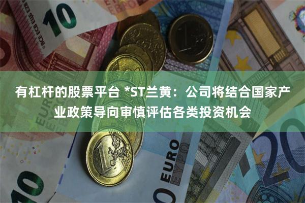 有杠杆的股票平台 *ST兰黄：公司将结合国家产业政策导向审慎评估各类投资机会