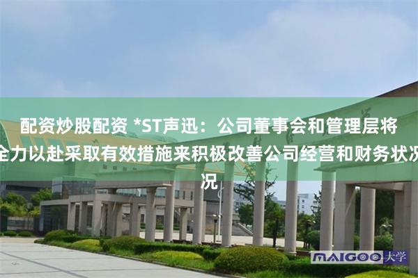 配资炒股配资 *ST声迅：公司董事会和管理层将全力以赴采取有效措施来积极改善公司经营和财务状况