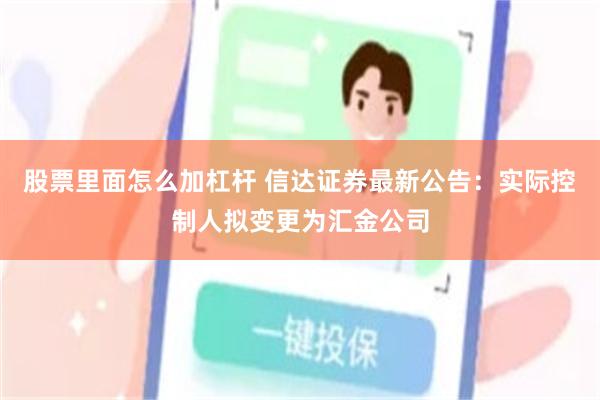 股票里面怎么加杠杆 信达证券最新公告：实际控制人拟变更为汇金公司