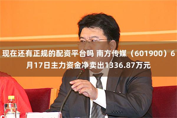 现在还有正规的配资平台吗 南方传媒（601900）6月17日主力资金净卖出1336.87万元