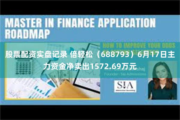 股票配资实盘记录 倍轻松（688793）6月17日主力资金净卖出1572.69万元
