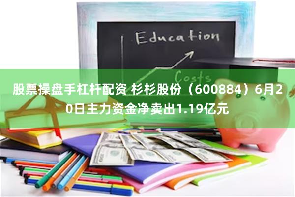 股票操盘手杠杆配资 杉杉股份（600884）6月20日主力资金净卖出1.19亿元