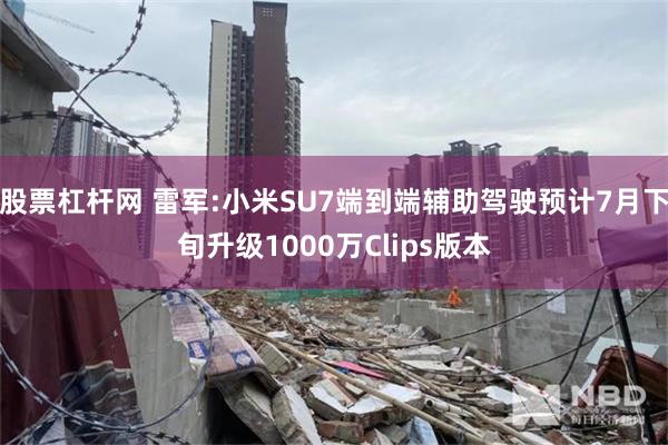 股票杠杆网 雷军:小米SU7端到端辅助驾驶预计7月下旬升级1000万Clips版本