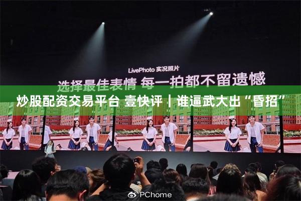 炒股配资交易平台 壹快评｜谁逼武大出“昏招”