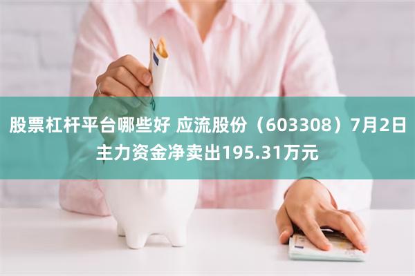 股票杠杆平台哪些好 应流股份（603308）7月2日主力资金净卖出195.31万元