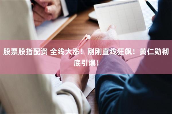 股票股指配资 全线大涨！刚刚直线狂飙！黄仁勋彻底引爆！