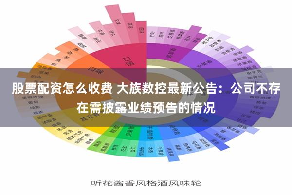 股票配资怎么收费 大族数控最新公告：公司不存在需披露业绩预告的情况