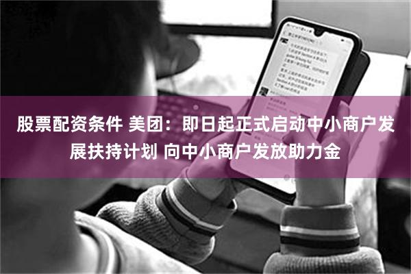 股票配资条件 美团：即日起正式启动中小商户发展扶持计划 向中小商户发放助力金