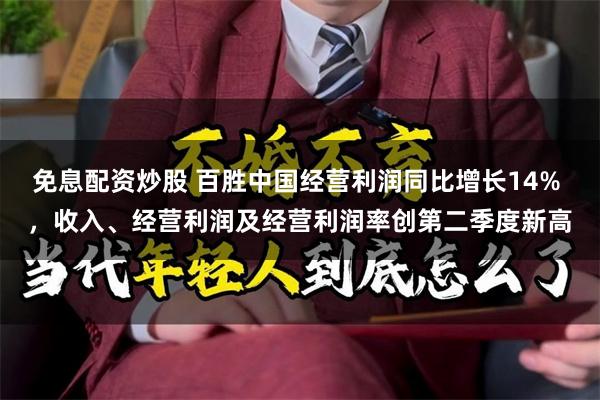 免息配资炒股 百胜中国经营利润同比增长14% ，收入、经营利润及经营利润率创第二季度新高