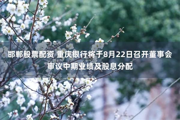 邯郸股票配资 重庆银行将于8月22日召开董事会审议中期业绩及股息分配