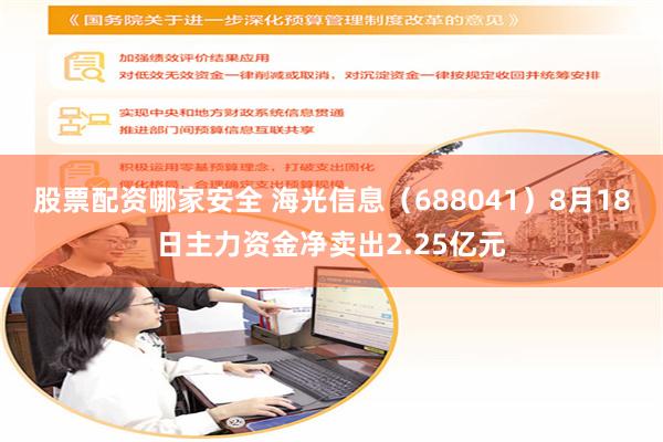 股票配资哪家安全 海光信息（688041）8月18日主力资金净卖出2.25亿元