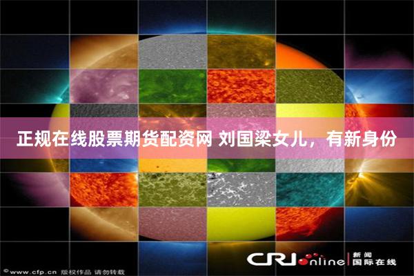 正规在线股票期货配资网 刘国梁女儿,有新身份