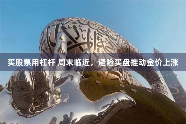 买股票用杠杆 周末临近，避险买盘推动金价上涨