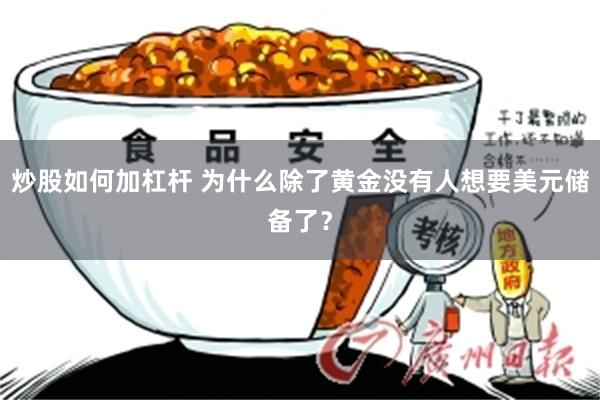 炒股如何加杠杆 为什么除了黄金没有人想要美元储备了？