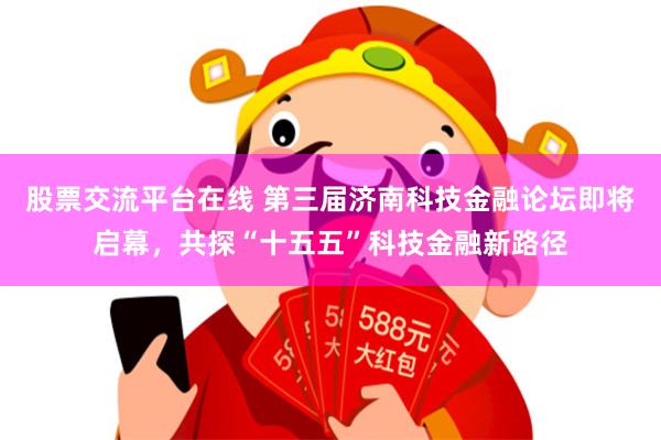 股票交流平台在线 第三届济南科技金融论坛即将启幕，共探“十五五”科技金融新路径