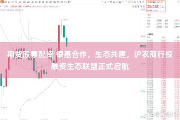 期货股票配资 银基合作，生态共建，沪农商行投融资生态联盟正式启航