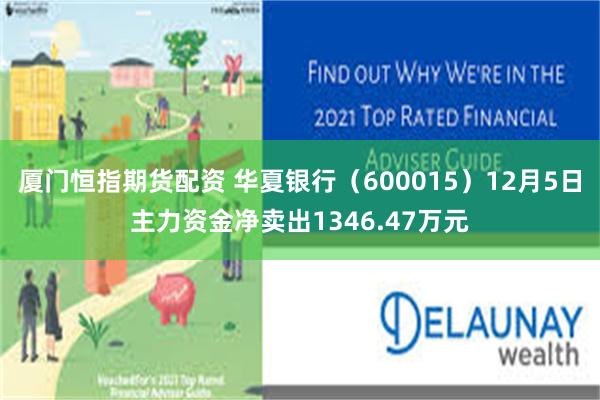 厦门恒指期货配资 华夏银行（600015）12月5日主力资金净卖出1346.47万元